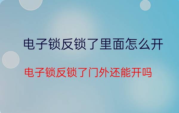 电子锁反锁了里面怎么开 电子锁反锁了门外还能开吗？